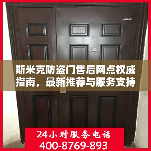 斯米克防盗门售后网点权威指南，最新推荐与服务支持
