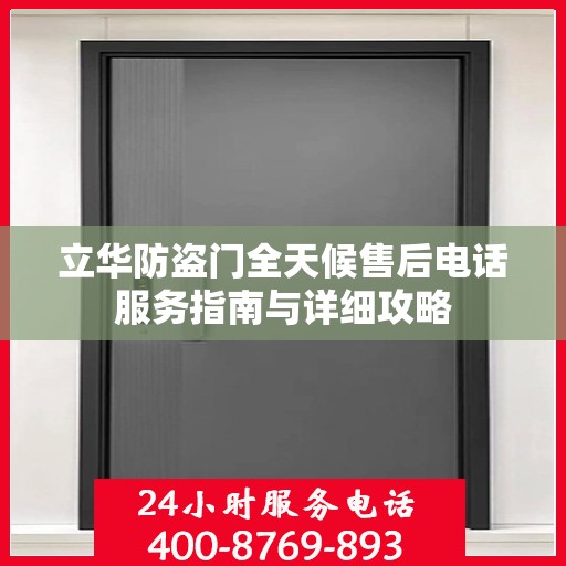 立华防盗门全天候售后电话服务指南与详细攻略
