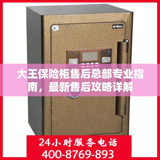 大王保险柜售后总部专业指南，最新售后攻略详解