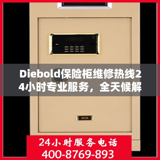 Diebold保险柜维修热线24小时专业服务，全天候解决您的安全锁事需求