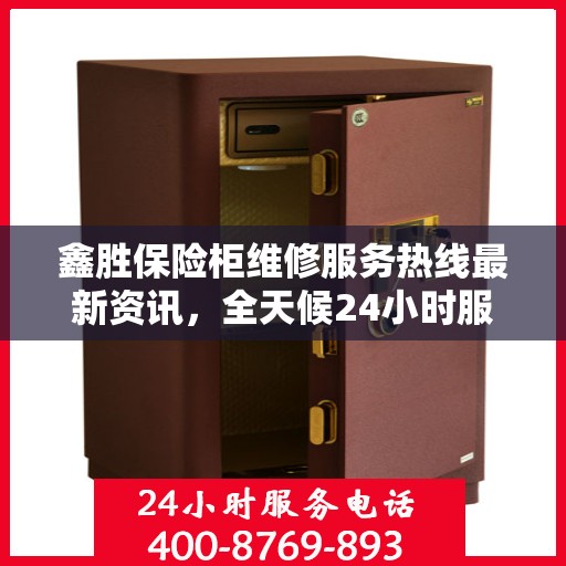 鑫胜保险柜维修服务热线最新资讯，全天候24小时服务电话解读