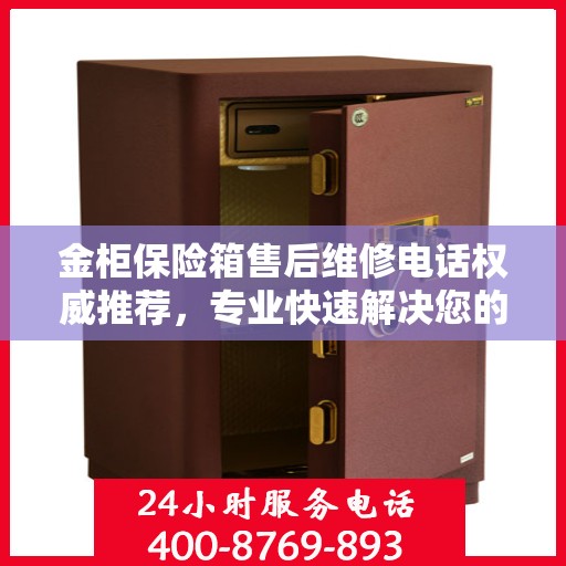 金柜保险箱售后维修电话权威推荐，专业快速解决您的安全存储问题