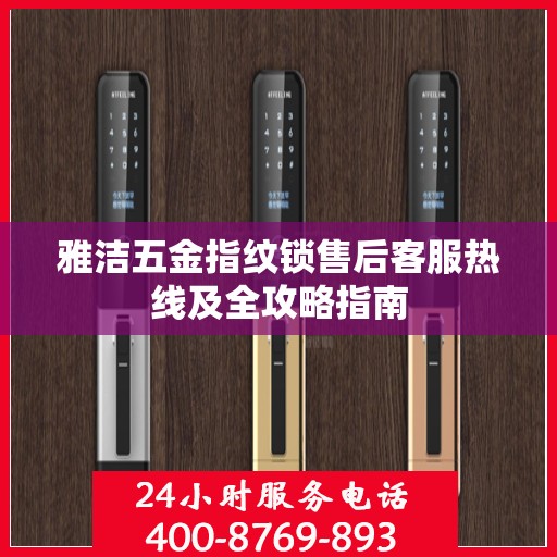 雅洁五金指纹锁售后客服热线及全攻略指南