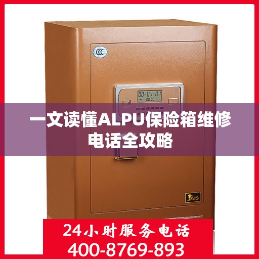 一文读懂ALPU保险箱维修电话全攻略