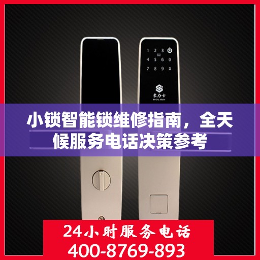 小锁智能锁维修指南，全天候服务电话决策参考