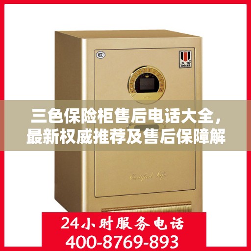 三色保险柜售后电话大全，最新权威推荐及售后保障解析