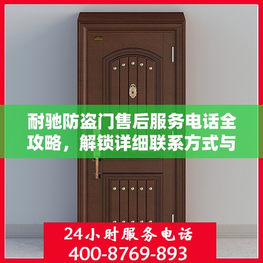 耐驰防盗门售后服务电话全攻略，解锁详细联系方式与优质服务体验