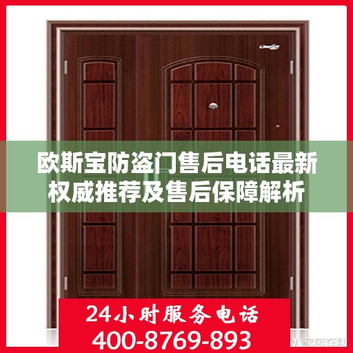 欧斯宝防盗门售后电话最新权威推荐及售后保障解析