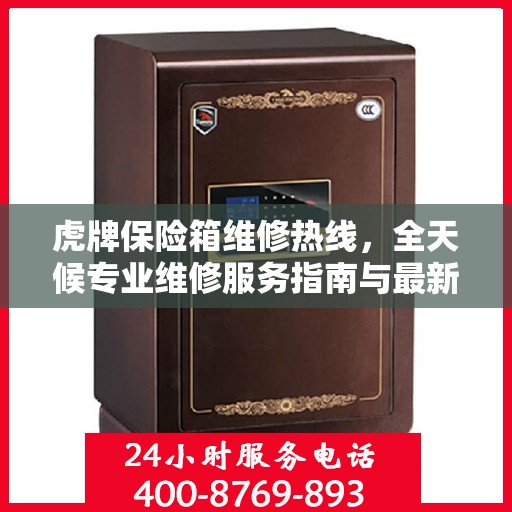 虎牌保险箱维修热线，全天候专业维修服务指南与最新攻略