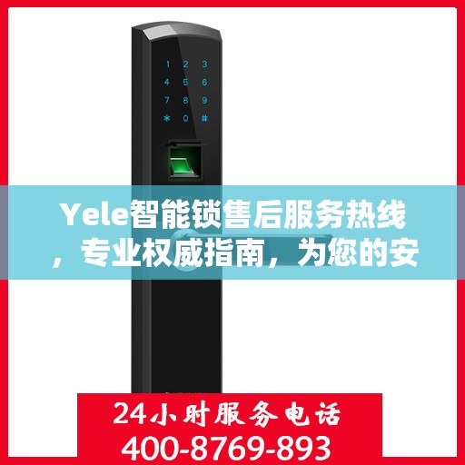 Yele智能锁售后服务热线，专业权威指南，为您的安全保驾护航