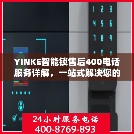 YINKE智能锁售后400电话服务详解，一站式解决您的疑问和需求