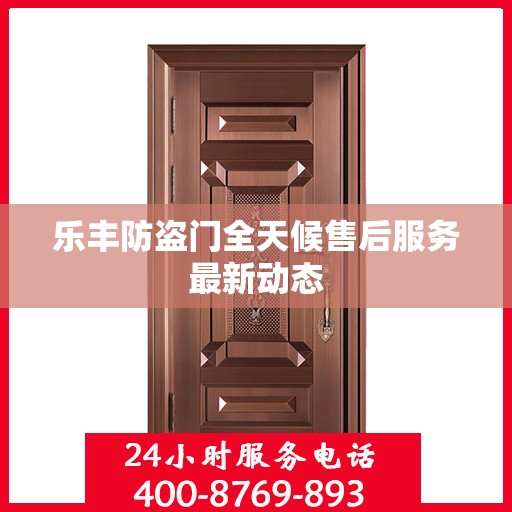 乐丰防盗门全天候售后服务最新动态