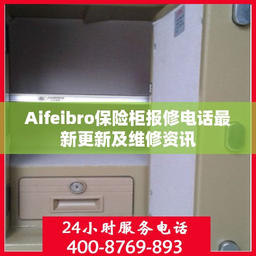 Aifeibro保险柜报修电话最新更新及维修资讯