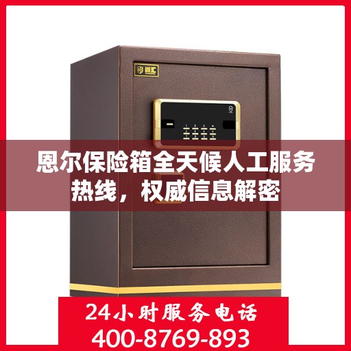 恩尔保险箱全天候人工服务热线，权威信息解密