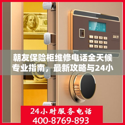 朝友保险柜维修电话全天候专业指南，最新攻略与24小时热线速递