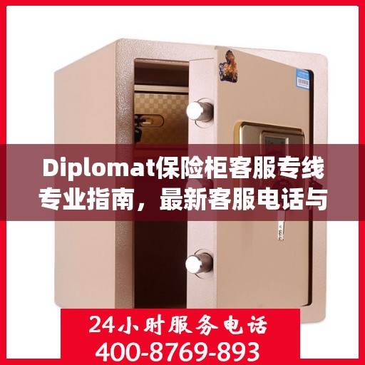 Diplomat保险柜客服专线专业指南，最新客服电话与攻略