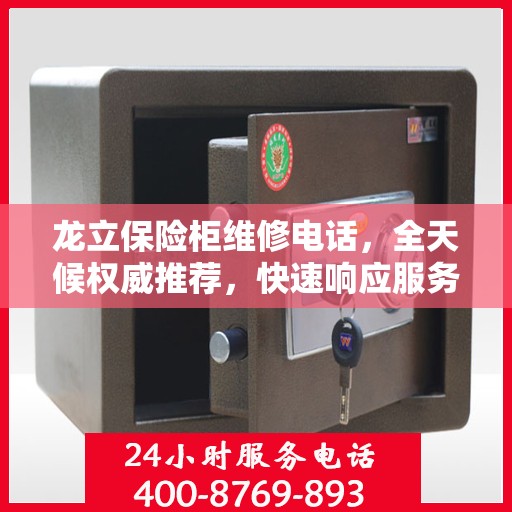 龙立保险柜维修电话，全天候权威推荐，快速响应服务保障！