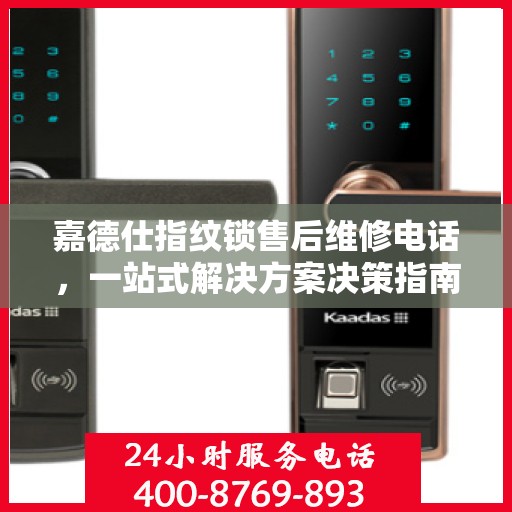 嘉德仕指纹锁售后维修电话，一站式解决方案决策指南