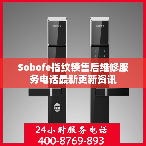 Sobofe指纹锁售后维修服务电话最新更新资讯