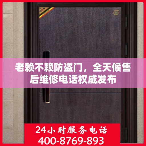 老赖不赖防盗门，全天候售后维修电话权威发布