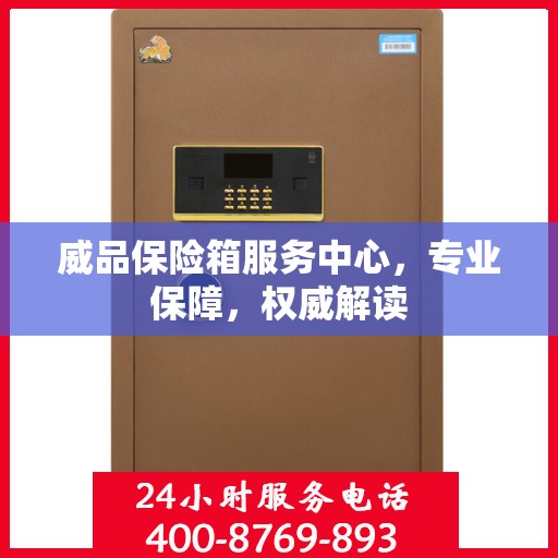 威品保险箱服务中心，专业保障，权威解读