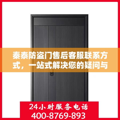 秦泰防盗门售后客服联系方式，一站式解决您的疑问与需求