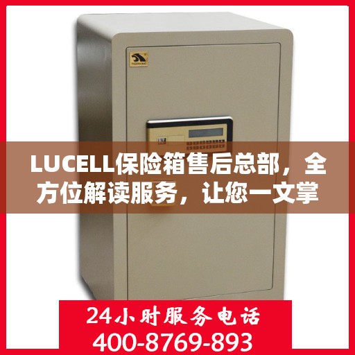 LUCELL保险箱售后总部，全方位解读服务，让您一文掌握售后全貌
