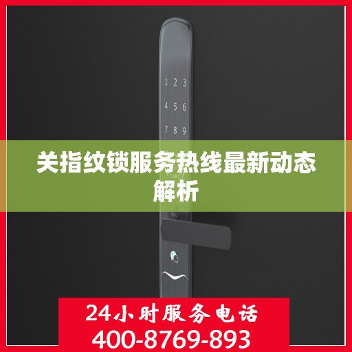 关指纹锁服务热线最新动态解析