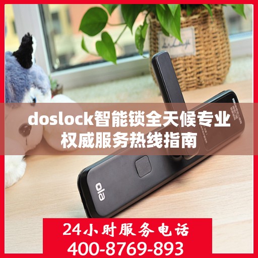 doslock智能锁全天候专业权威服务热线指南