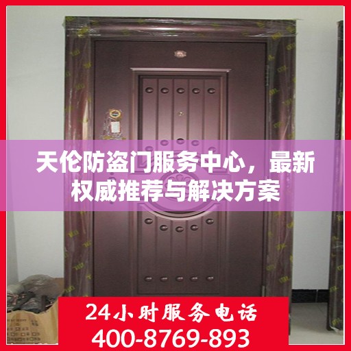 天伦防盗门服务中心，最新权威推荐与解决方案