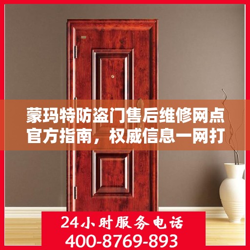 蒙玛特防盗门售后维修网点官方指南，权威信息一网打尽