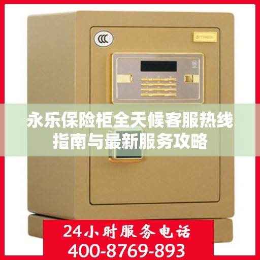 永乐保险柜全天候客服热线指南与最新服务攻略