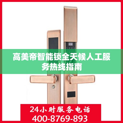 高美帝智能锁全天候人工服务热线指南