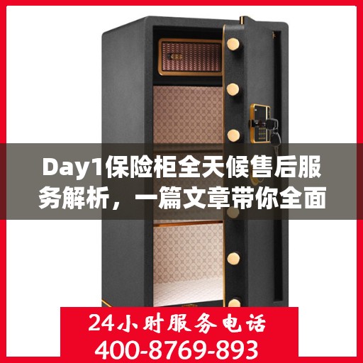 Day1保险柜全天候售后服务解析，一篇文章带你全面了解