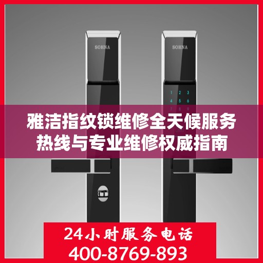 雅洁指纹锁维修全天候服务热线与专业维修权威指南