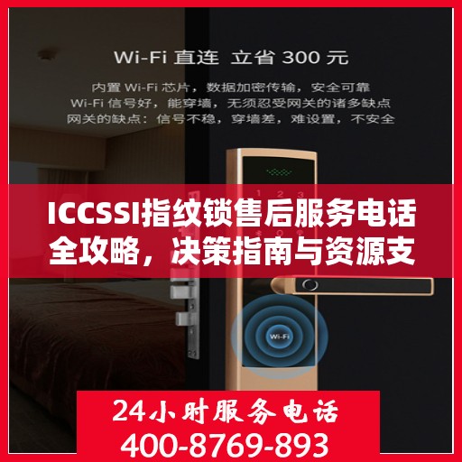 ICCSSI指纹锁售后服务电话全攻略，决策指南与资源支持