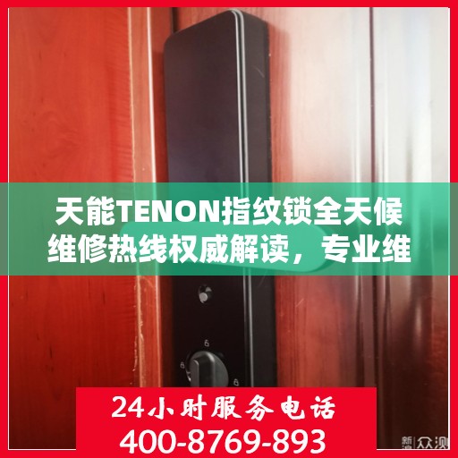 天能TENON指纹锁全天候维修热线权威解读，专业维修服务保障，全天候贴心守护您的安全锁事！