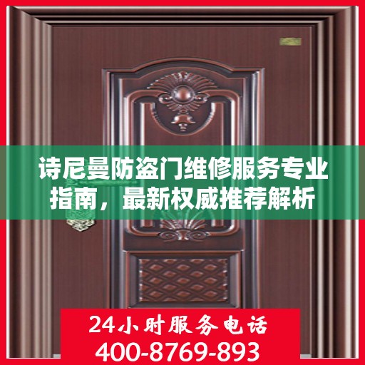 诗尼曼防盗门维修服务专业指南，最新权威推荐解析