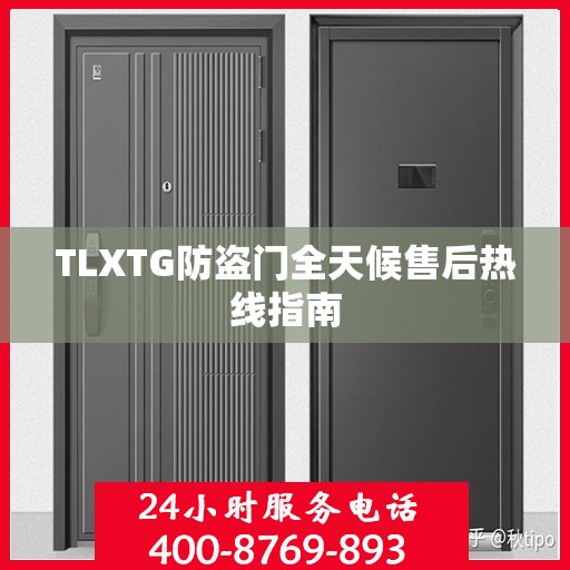 TLXTG防盗门全天候售后热线指南