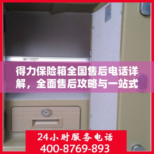 得力保险箱全国售后电话详解，全面售后攻略与一站式服务支持