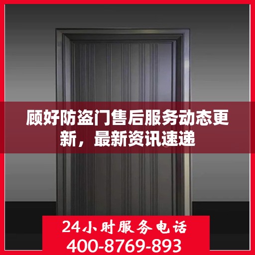 顾好防盗门售后服务动态更新，最新资讯速递