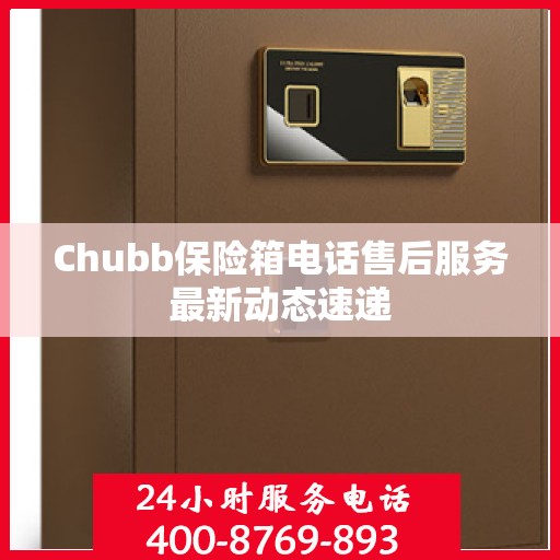 Chubb保险箱电话售后服务最新动态速递