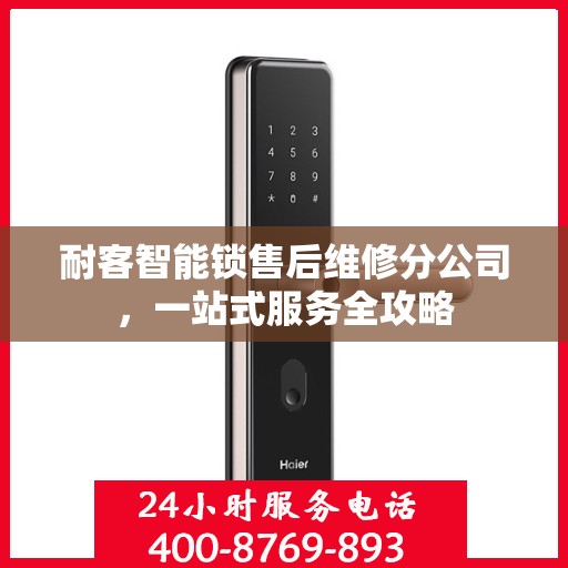 耐客智能锁售后维修分公司，一站式服务全攻略