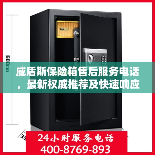 威盾斯保险箱售后服务电话，最新权威推荐及快速响应服务指南