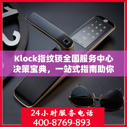 Klock指纹锁全国服务中心决策宝典，一站式指南助你明智选择服务方案
