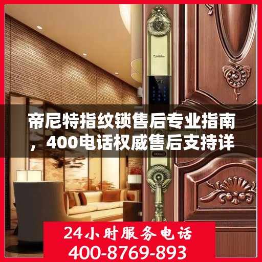 帝尼特指纹锁售后专业指南，400电话权威售后支持详解