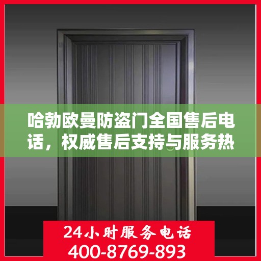 哈勃欧曼防盗门全国售后电话，权威售后支持与服务热线