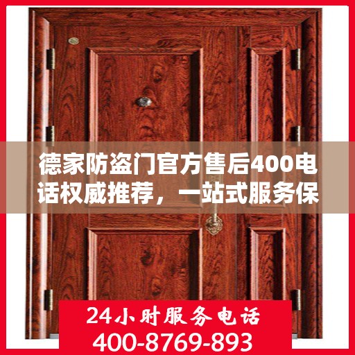 德家防盗门官方售后400电话权威推荐，一站式服务保障