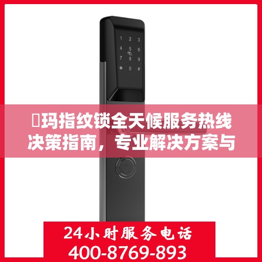 玥玛指纹锁全天候服务热线决策指南，专业解决方案与贴心服务在手！