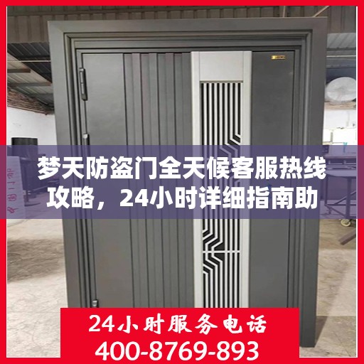 梦天防盗门全天候客服热线攻略，24小时详细指南助你无忧沟通